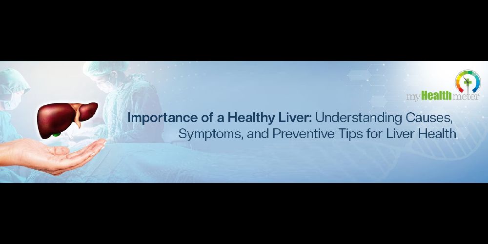 Importance of a Healthy Liver: Understanding Causes, Symptoms, and Preventive Tips for Liver Health