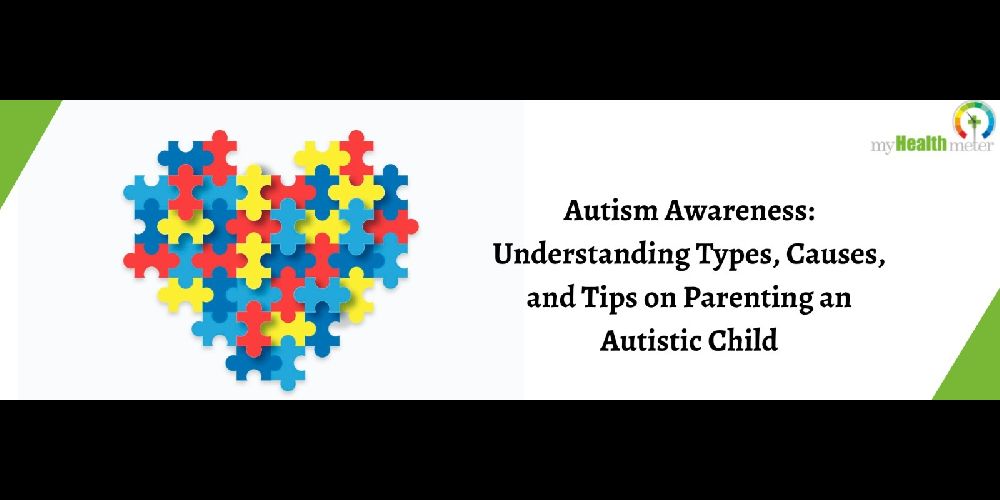 Autism Awareness: Understanding Types, Causes, and Tips on Parenting an Autistic Child
