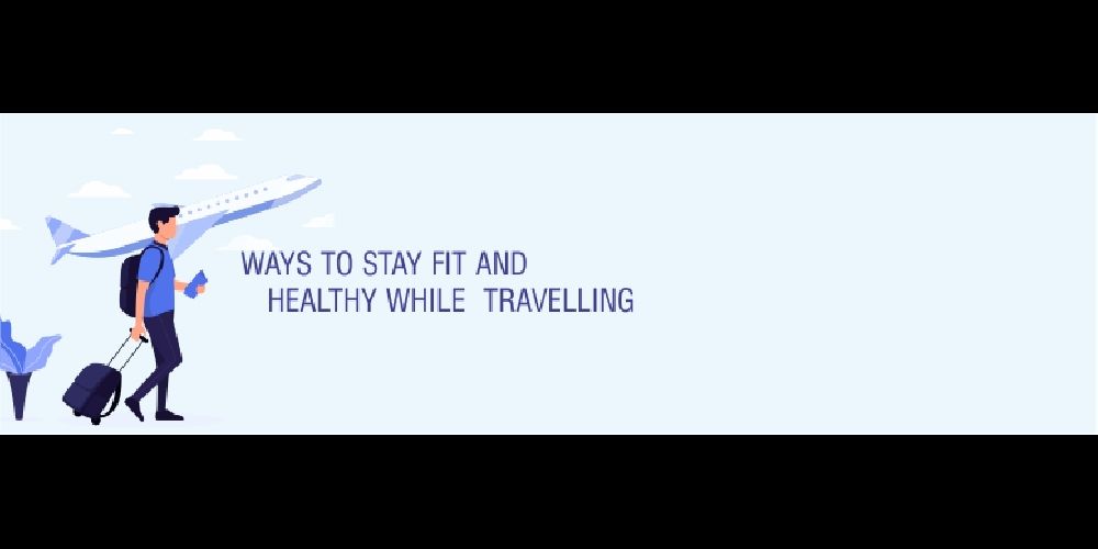 5 Ways to Stay Fit and Healthy While Travelling