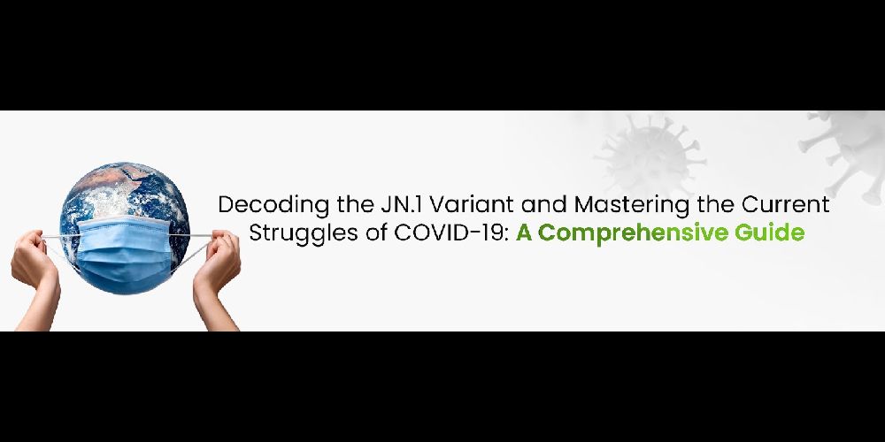 Decoding the JN.1 Variant and Mastering the Current Struggles of COVID-19 A Comprehensive Guide