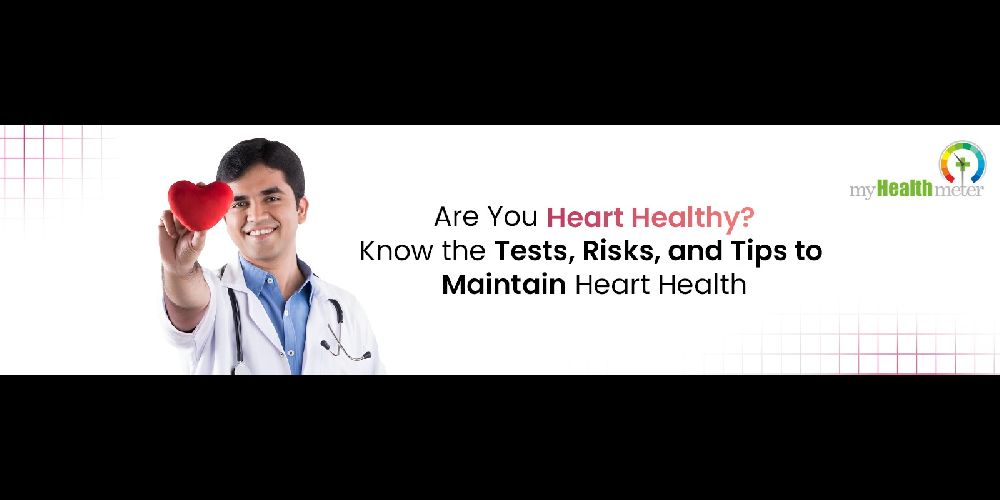 Are You Heart Healthy? Know the Tests, Risks, and Tips to Maintain Heart Health